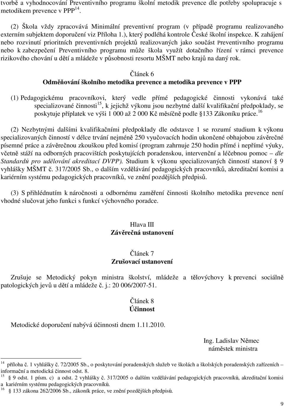 K zahájení nebo rozvinutí prioritních preventivních projektů realizovaných jako součást Preventivního programu nebo k zabezpečení Preventivního programu může škola využít dotačního řízení v rámci