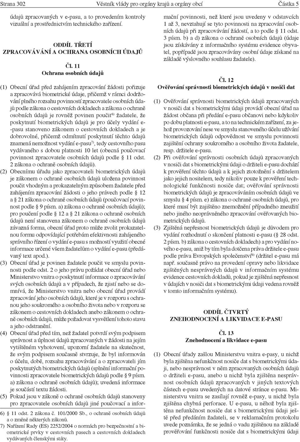 7) Nařízení Rady (ES) 2252/2004 o normách pro bezpečnostní a biometrické prvky v cestovních pasech a cestovních dokladech vydávaných členskými státy.