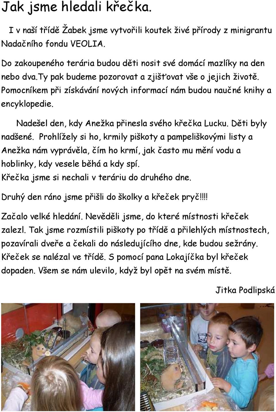 Děti byly nadšené. Prohlížely si ho, krmily piškoty a pampeliškovými listy a Anežka nám vyprávěla, čím ho krmí, jak často mu mění vodu a hoblinky, kdy vesele běhá a kdy spí.