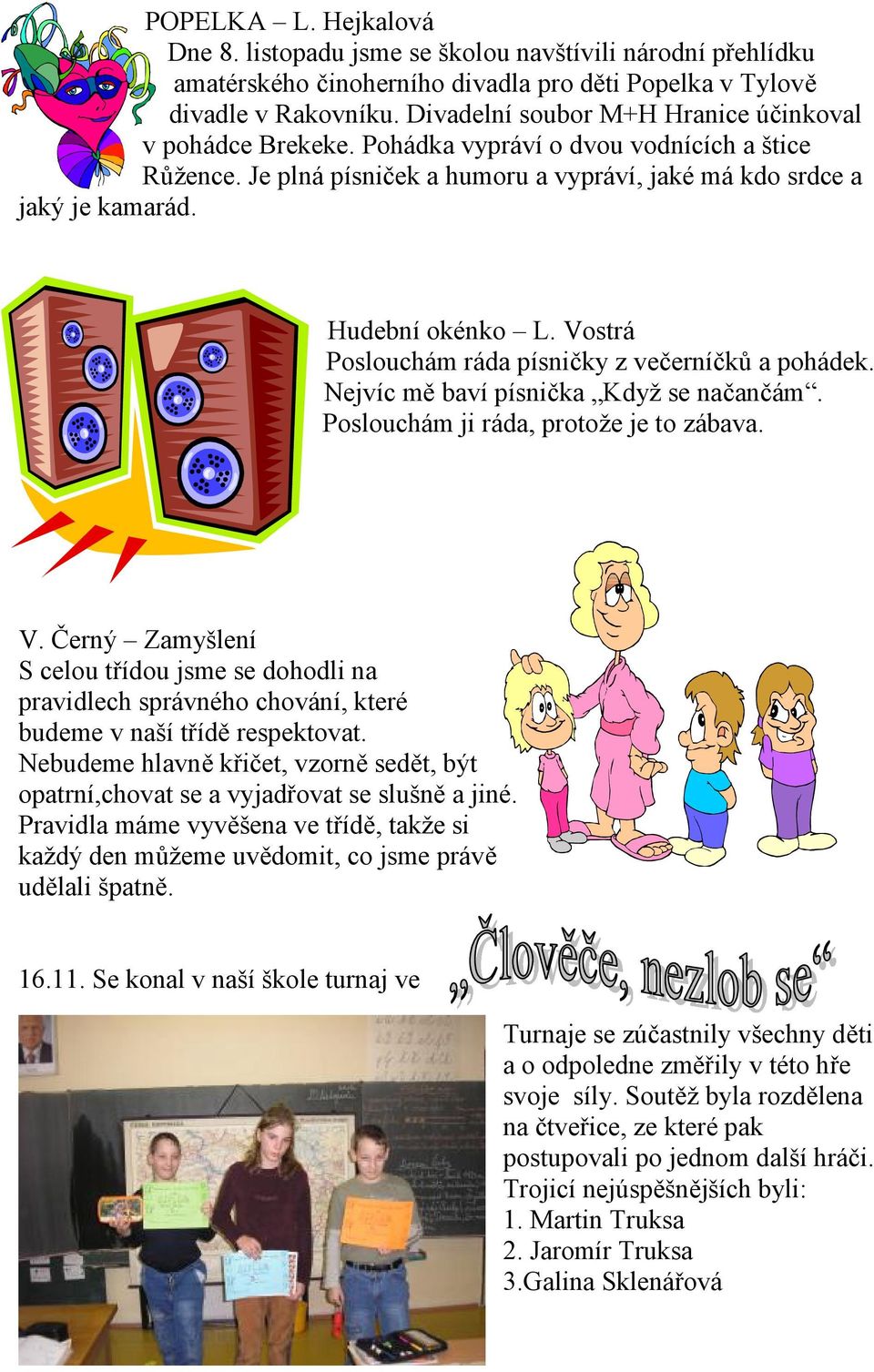 Vostrá Poslouchám ráda písničky z večerníčků a pohádek. Nejvíc mě baví písnička Když se načančám. Poslouchám ji ráda, protože je to zábava. V.