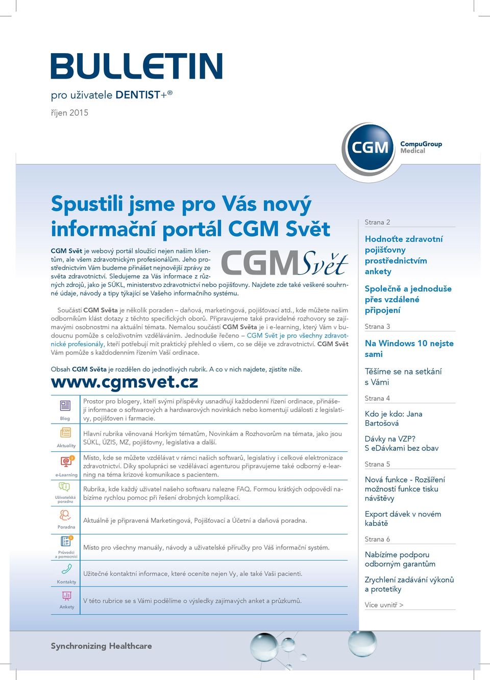 Najdete zde také veškeré souhrnné údaje, návody a tipy týkající se Vašeho informačního systému. Součástí CGM Světa je několik poraden daňová, marketingová, pojišťovací atd.