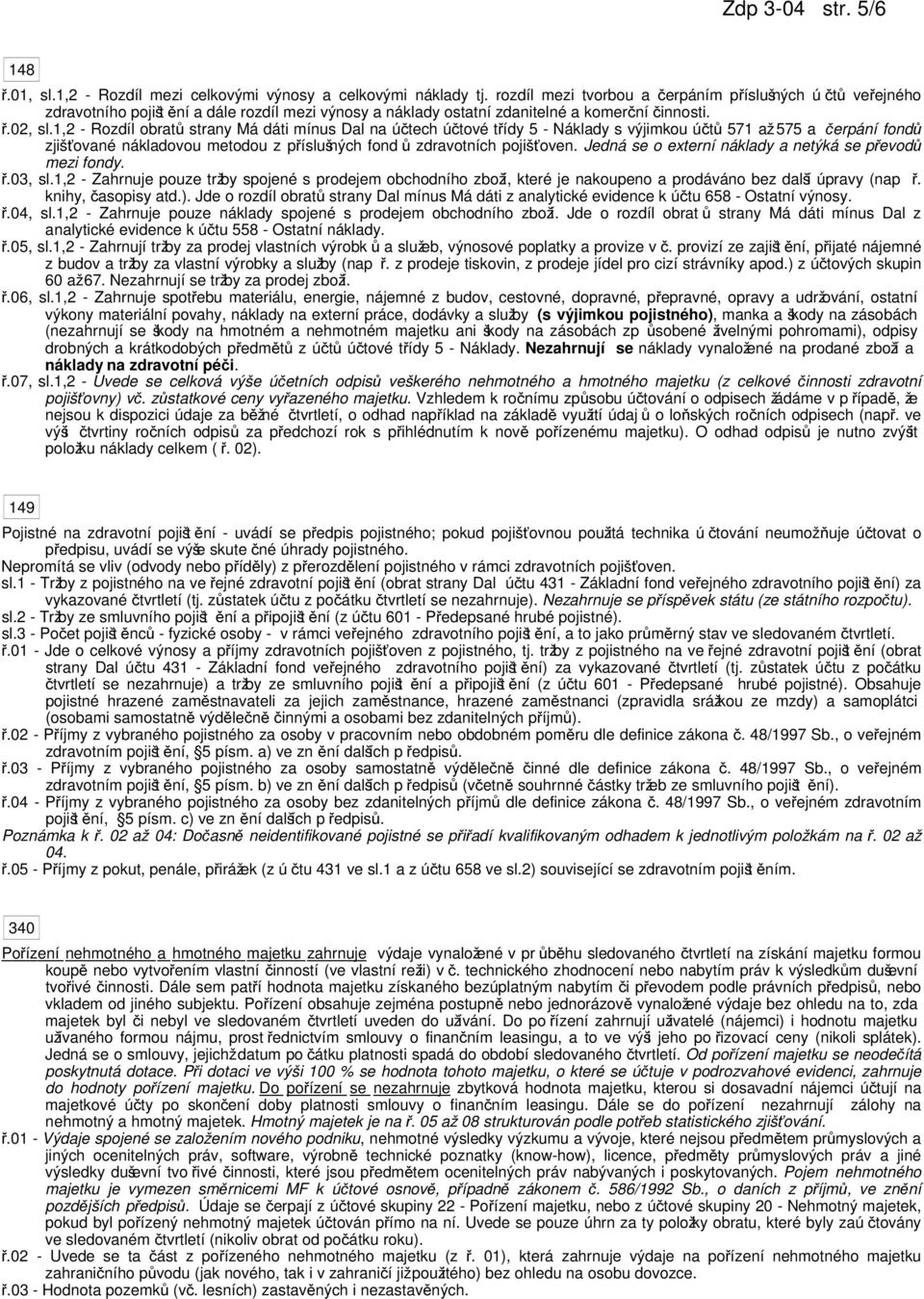 1,2 - Rozdíl obrtů strny Má dáti mínus Dl n účtech účtové třídy 5 - Nákldy s výjimkou účtů 571 ž 575 čerpání fondů zjiš ťovné nákldovou metodou z příslušných fond ů zdrvotních pojiš ťoven.