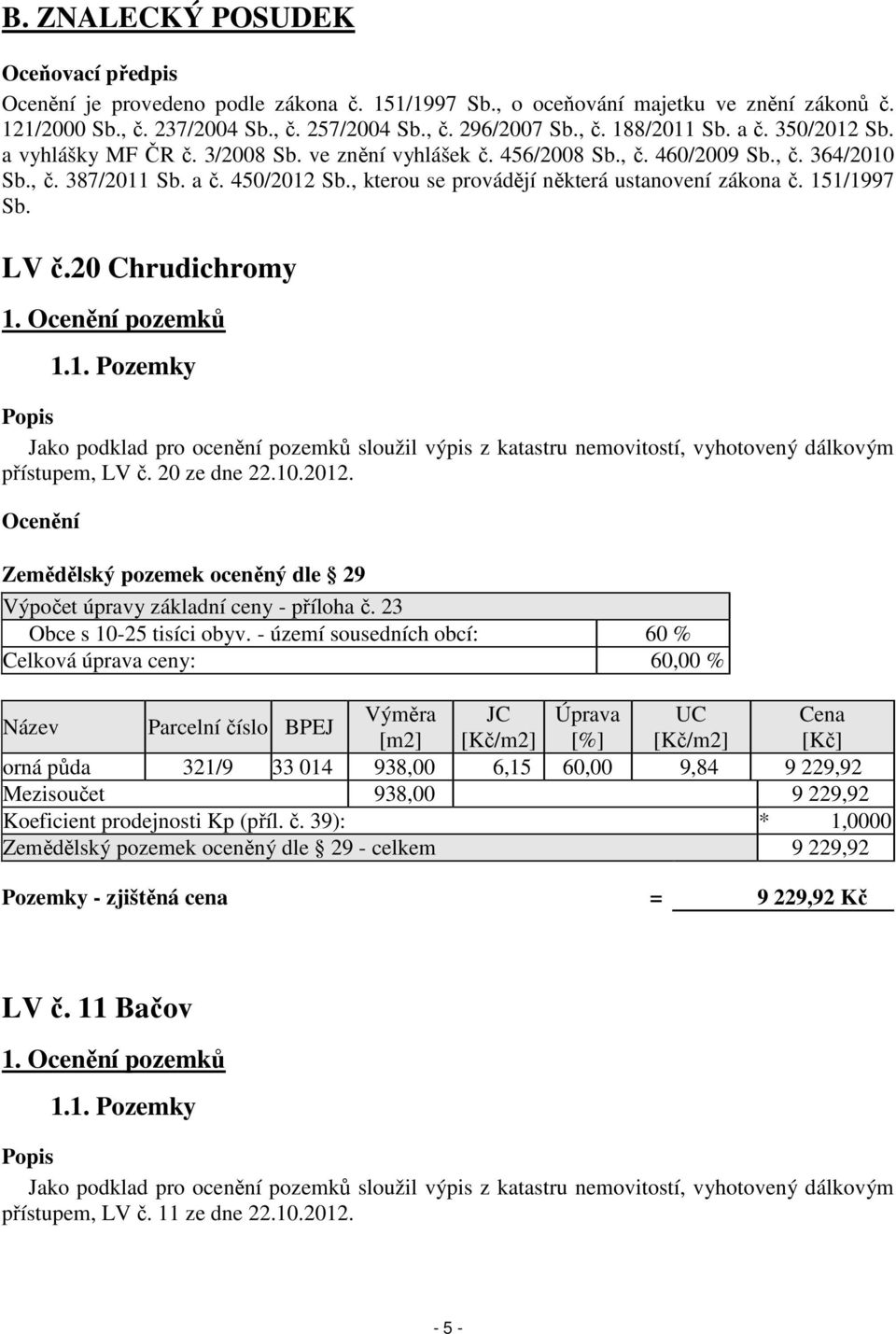 , kterou se provádějí některá ustanovení zákona č. 151/1997 Sb. LV č.20 Chrudichromy Popis Jako podklad pro ocenění pozemků sloužil výpis z katastru nemovitostí, vyhotovený dálkovým přístupem, LV č.