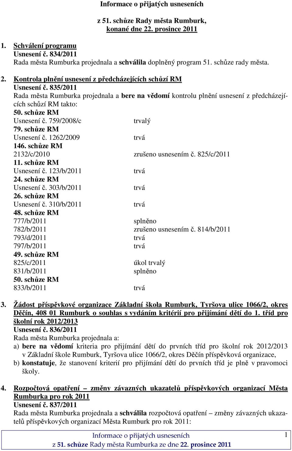 schůze RM 2132/c/2010 zrušeno usnesením č. 825/c/2011 11. schůze RM Usnesení č. 123/b/2011 24. schůze RM Usnesení č. 303/b/2011 26. schůze RM Usnesení č. 310/b/2011 48.