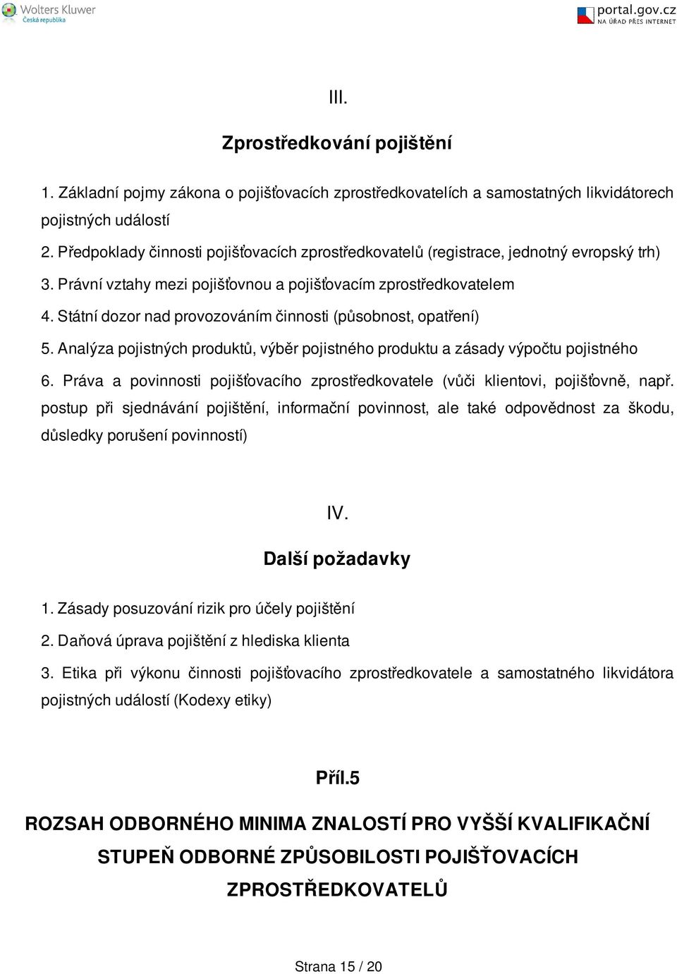 Státní dozor nad provozováním činnosti (působnost, opatření) 5. Analýza pojistných produktů, výběr pojistného produktu a zásady výpočtu pojistného 6.