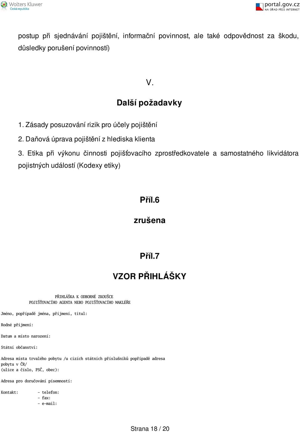 7 VZOR PŘIHLÁŠKY PŘIHLÁKA K ODBORNÉ ZKOUCE POJIŤOVACÍHO AGENTA NEBO POJIŤOVACÍHO MAKLÉŘE Jméno, popřípadě jména, příjmení, titul: Rodné příjmení: Datum a místo narození: Státní občanství: