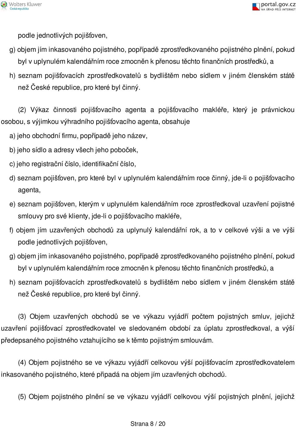 (2) Výkaz činnosti pojišťovacího agenta a pojišťovacího makléře, který je právnickou osobou, s výjimkou výhradního pojišťovacího agenta, obsahuje a) jeho obchodní firmu, popřípadě jeho název, b) jeho