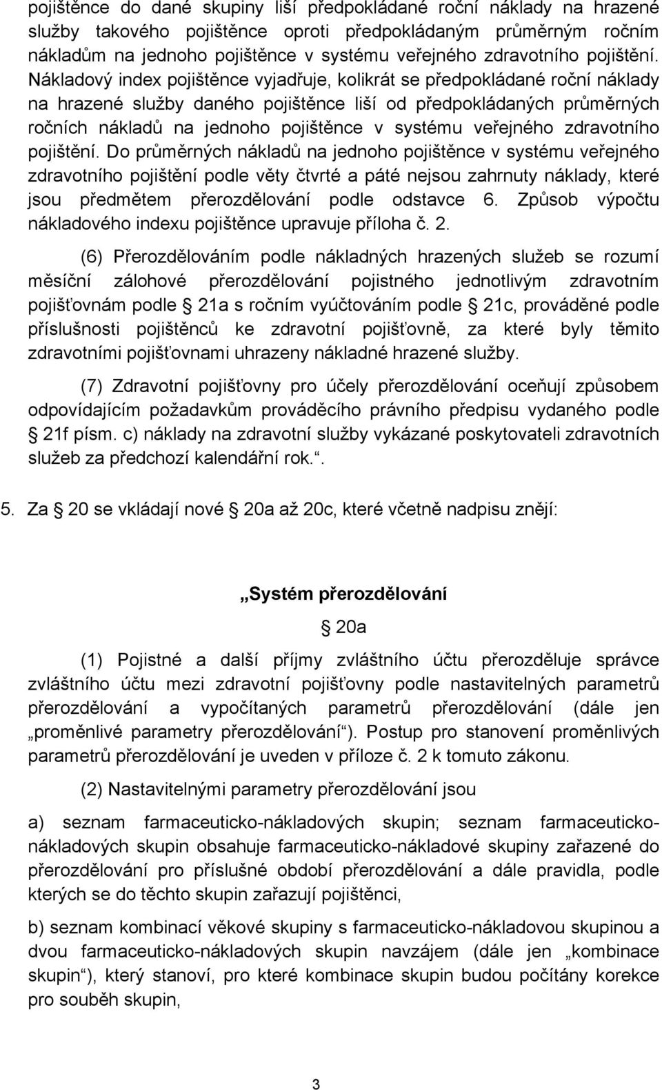 Nákladový index pojištěnce vyjadřuje, kolikrát se předpokládané roční náklady na hrazené služby daného pojištěnce liší od předpokládaných průměrných ročních nákladů na jednoho pojištěnce v systému