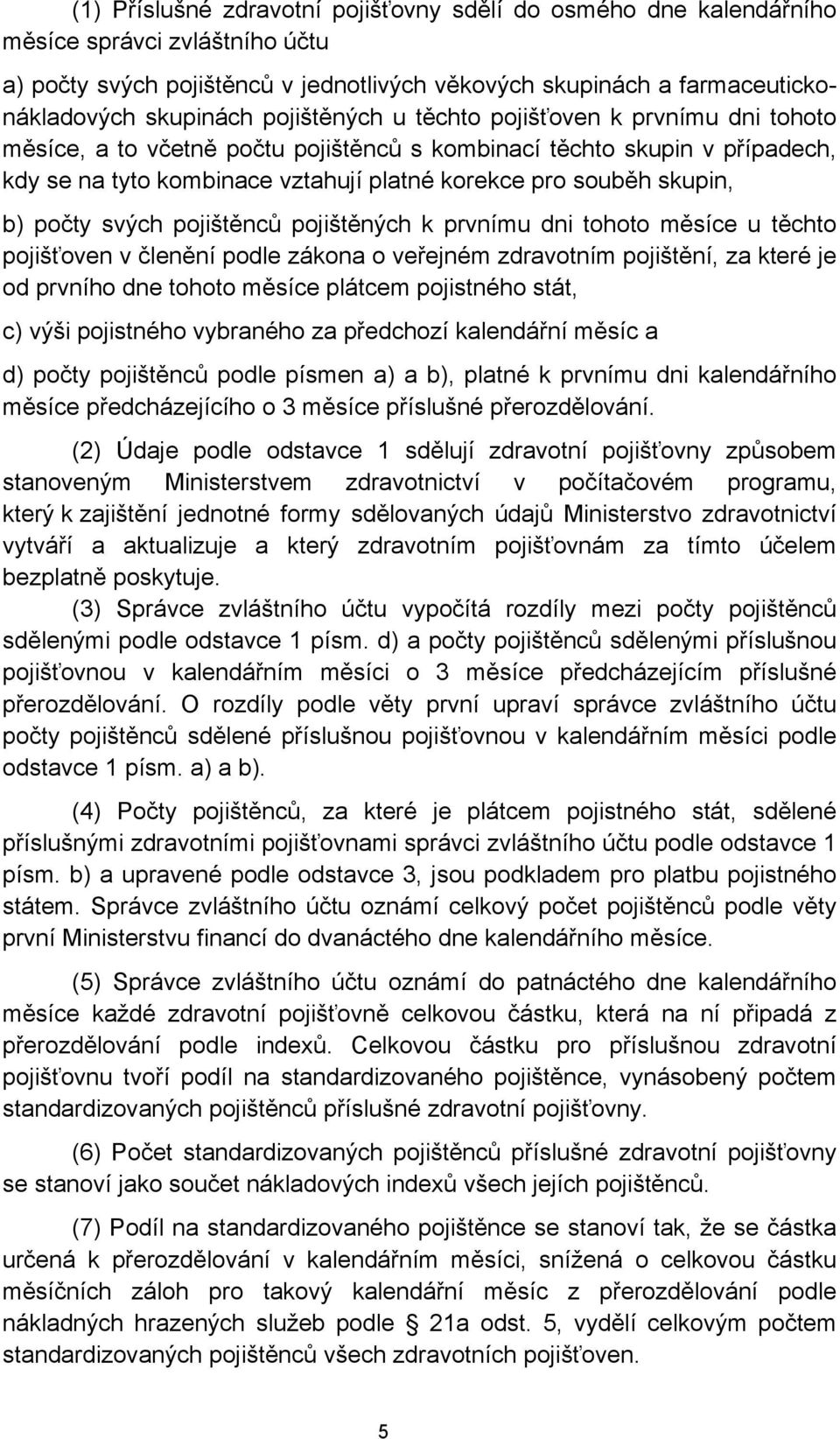 počty svých pojištěnců pojištěných k prvnímu dni tohoto měsíce u těchto pojišťoven v členění podle zákona o veřejném zdravotním pojištění, za které je od prvního dne tohoto měsíce plátcem pojistného