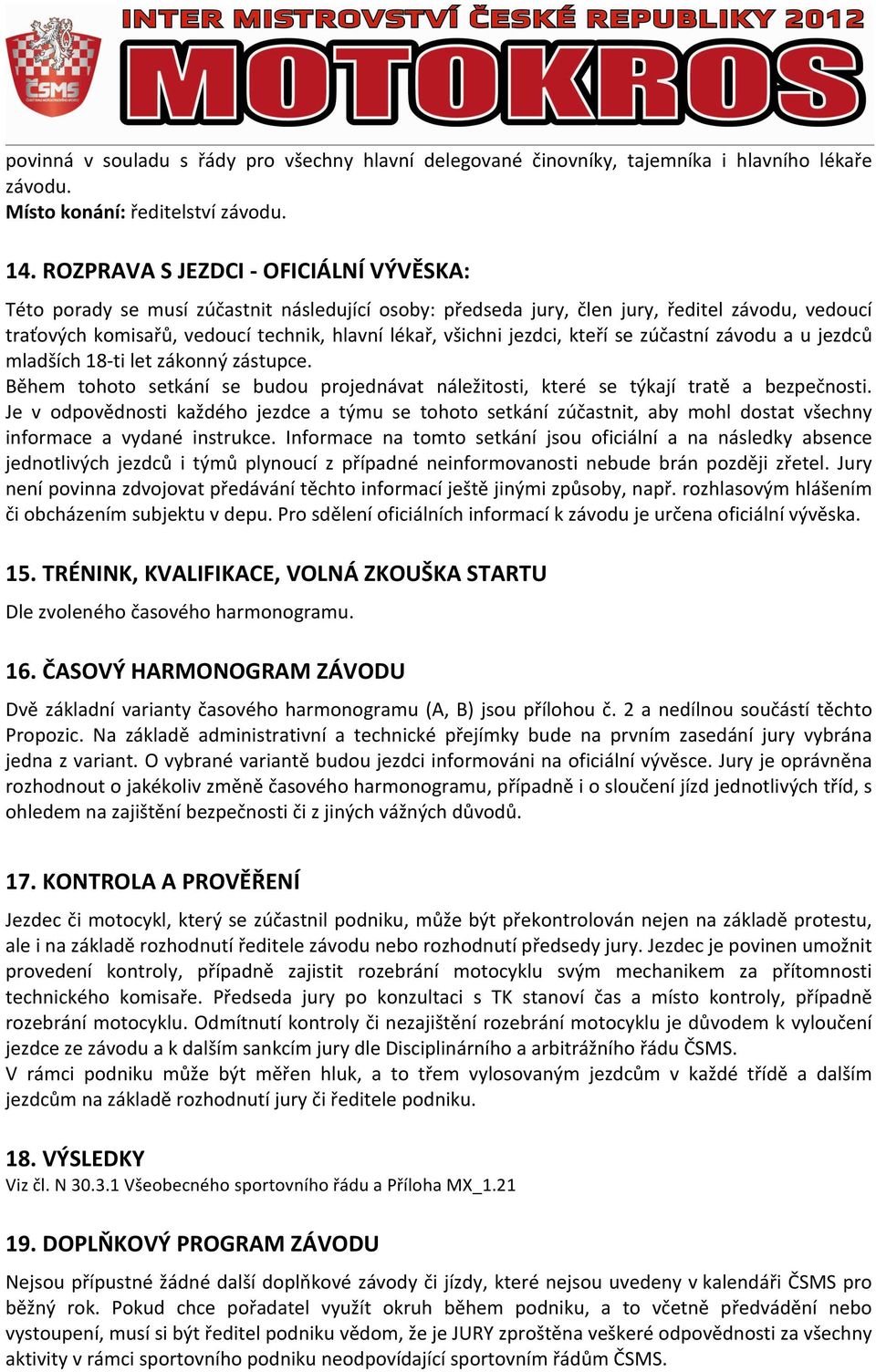 jezdci, kteří se zúčastní závodu a u jezdců mladších 18- ti let zákonný zástupce. Během tohoto setkání se budou projednávat náležitosti, které se týkají tratě a bezpečnosti.