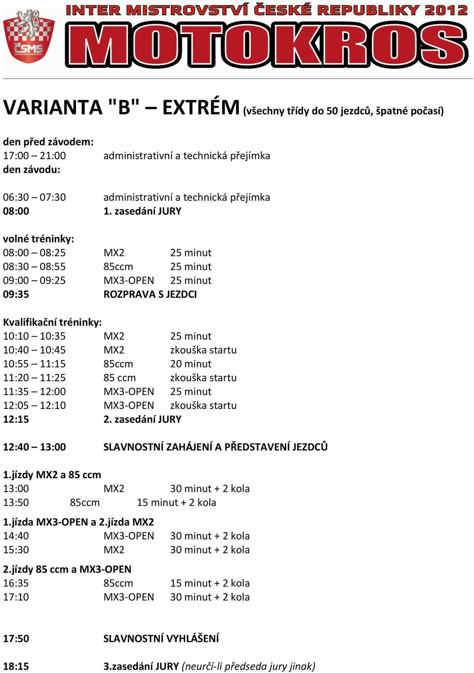 MX2 zkouška startu 10:55 11:15 85ccm 20 minut 11:20 11:25 85 ccm zkouška startu 11:35 12:00 MX3- OPEN 25 minut 12:05 12:10 MX3- OPEN zkouška startu 12:15 2.