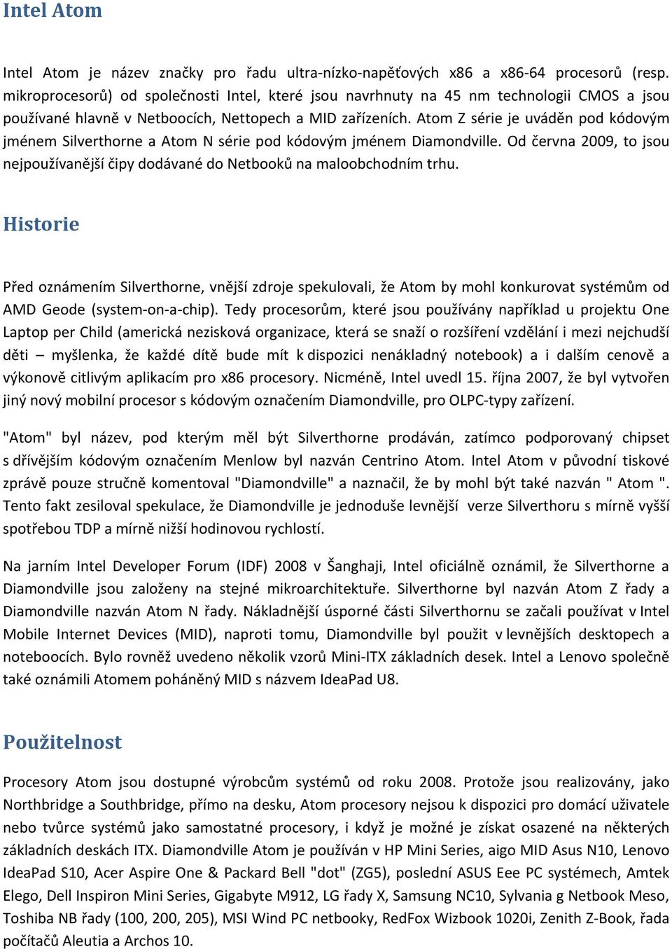 Atom Z série je uváděn pod kódovým jménem Silverthorne a Atom N série pod kódovým jménem Diamondville. Od června 2009, to jsou nejpoužívanější čipy dodávané do Netbooků na maloobchodním trhu.