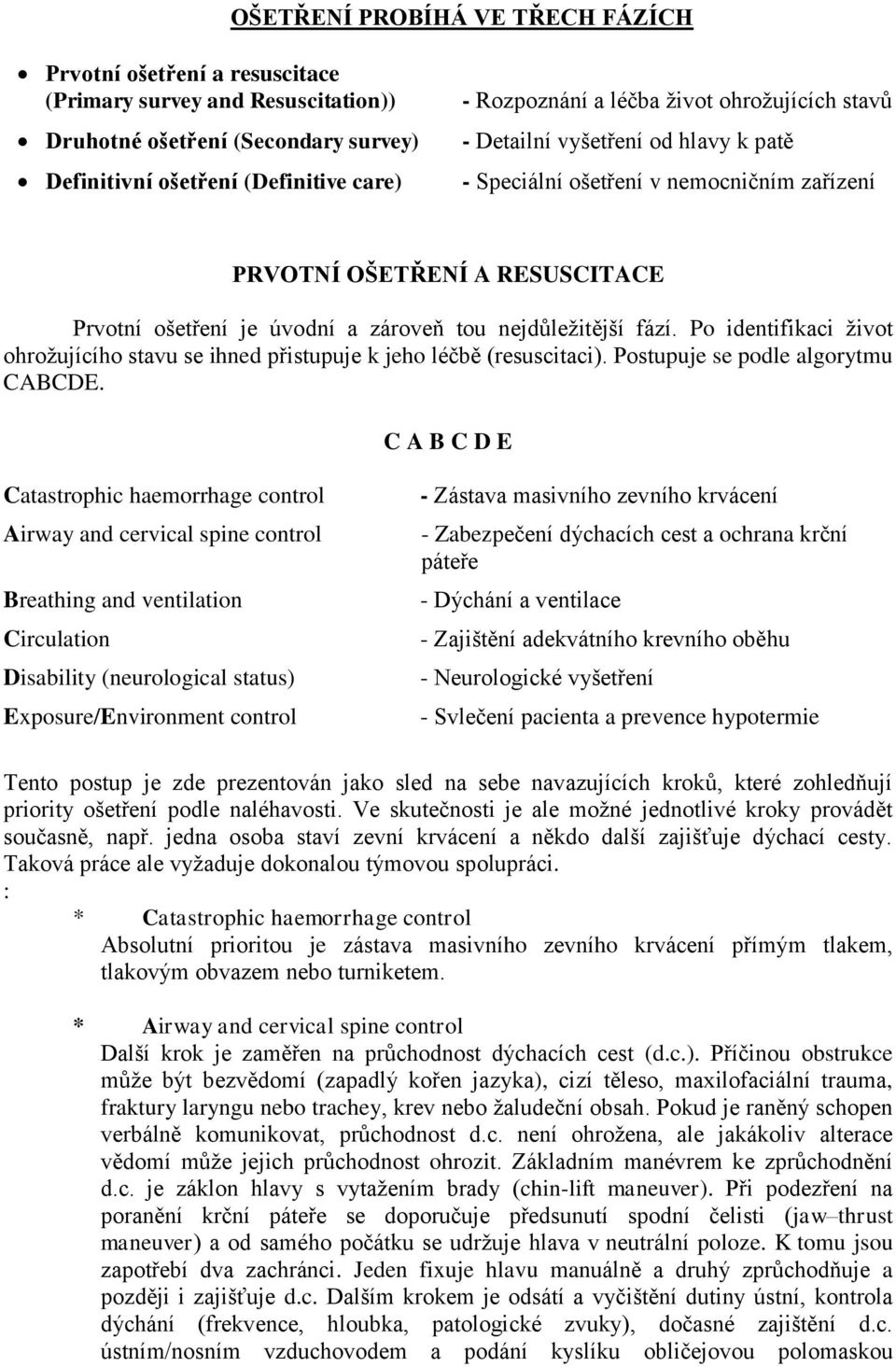 Po identifikaci život ohrožujícího stavu se ihned přistupuje k jeho léčbě (resuscitaci). Postupuje se podle algorytmu CABCDE.