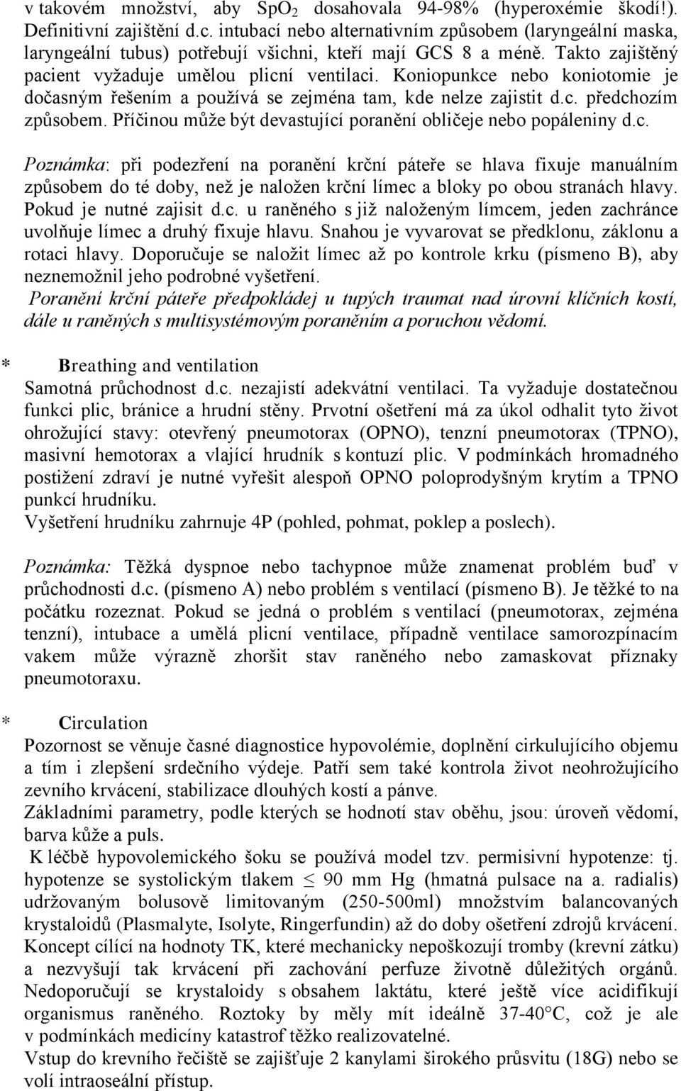 Koniopunkce nebo koniotomie je dočasným řešením a používá se zejména tam, kde nelze zajistit d.c. předchozím způsobem. Příčinou může být devastující poranění obličeje nebo popáleniny d.c. Poznámka: při podezření na poranění krční páteře se hlava fixuje manuálním způsobem do té doby, než je naložen krční límec a bloky po obou stranách hlavy.