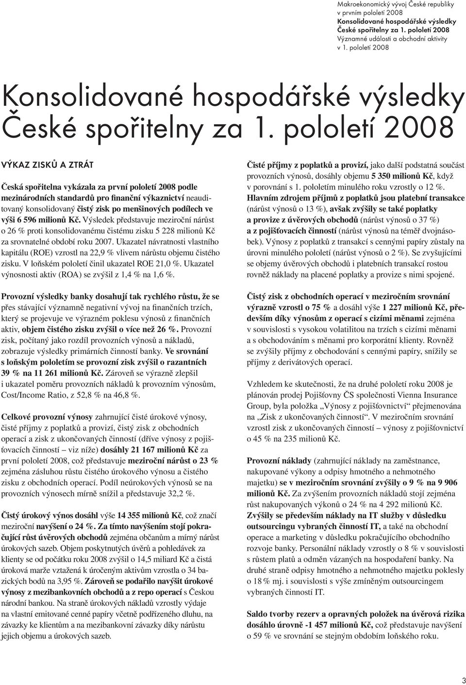 pololetí 2008 VÝKAZ ZISKŮ A ZTRÁT Česká spořitelna vykázala za první pololetí 2008 podle mezinárodních standardů pro finanční výkaznictví neauditovaný konsolidovaný čistý zisk po menšinových podílech