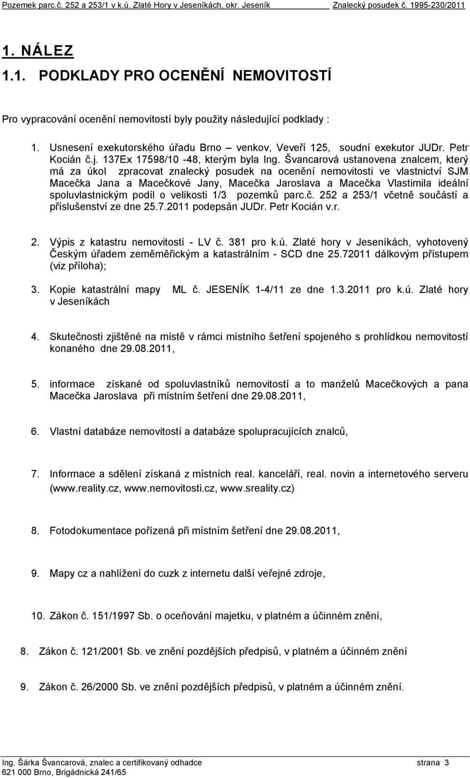 Švancarová ustanovena znalcem, který má za úkol zpracovat znalecký posudek na ocenění nemovitosti ve vlastnictví SJM Macečka Jana a Macečkové Jany, Macečka Jaroslava a Macečka Vlastimila ideální