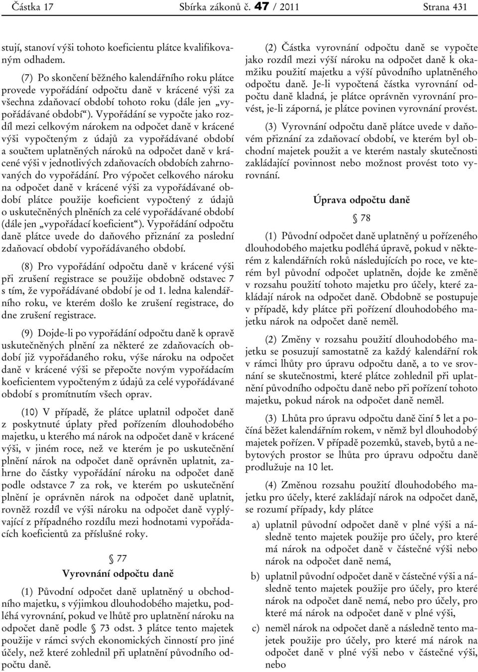 Vypořádání se vypočte jako rozdíl mezi celkovým nárokem na odpočet daně v krácené výši vypočteným z údajů za vypořádávané období a součtem uplatněných nároků na odpočet daně v krácené výši v