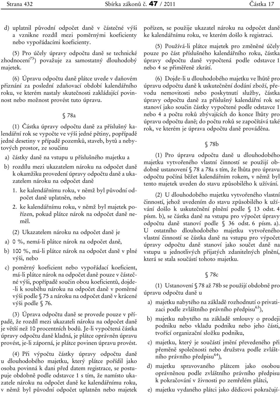 (6) Úpravu odpočtu daně plátce uvede v daňovém přiznání za poslední zdaňovací období kalendářního roku, ve kterém nastaly skutečnosti zakládající povinnost nebo možnost provést tuto úpravu.