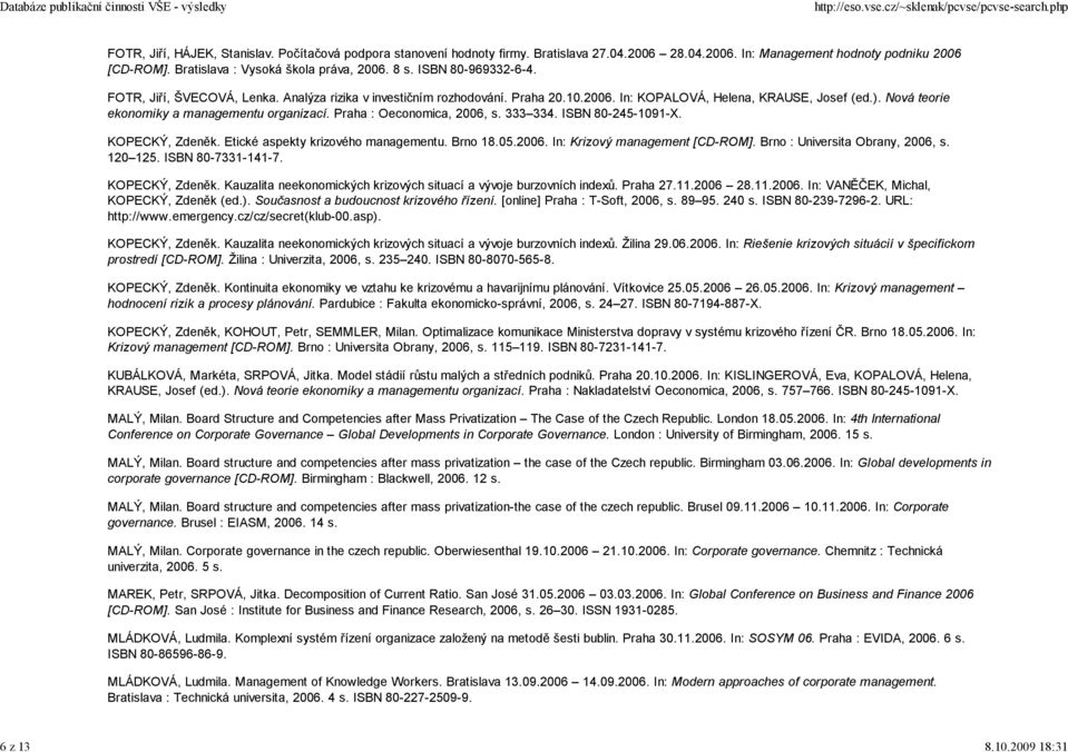 Nová teorie ekonomiky a managementu organizací. Praha : Oeconomica, 2006, s. 333 334. ISBN 80-245-1091-X. KOPECKÝ, Zdeněk. Etické aspekty krizového managementu. Brno 18.05.2006. In: Krizový management [CD-ROM].