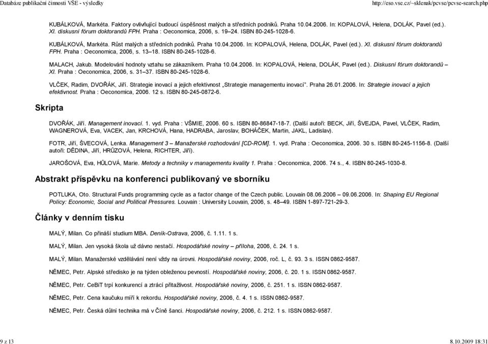 XI. diskusní fórum doktorandů FPH. Praha : Oeconomica, 2006, s. 13 18. ISBN 80-245-1028-6. MALACH, Jakub. Modelování hodnoty vztahu se zákazníkem. Praha 10.04.2006. In: KOPALOVÁ, Helena, DOLÁK, Pavel (ed.