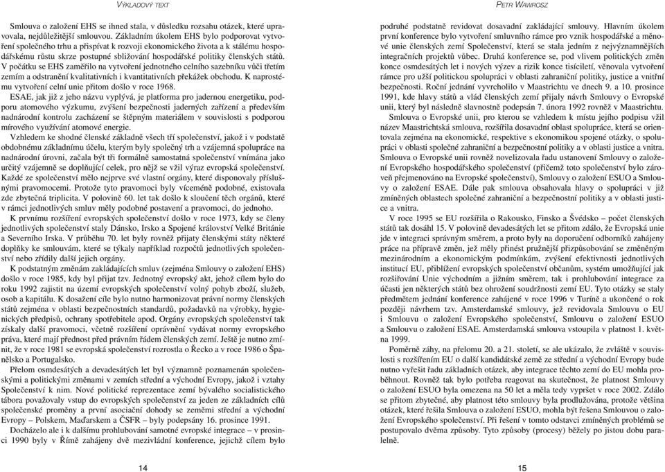 V počátku se EHS zaměřilo na vytvoření jednotného celního sazebníku vůči třetím zemím a odstranění kvalitativních i kvantitativních překážek obchodu.