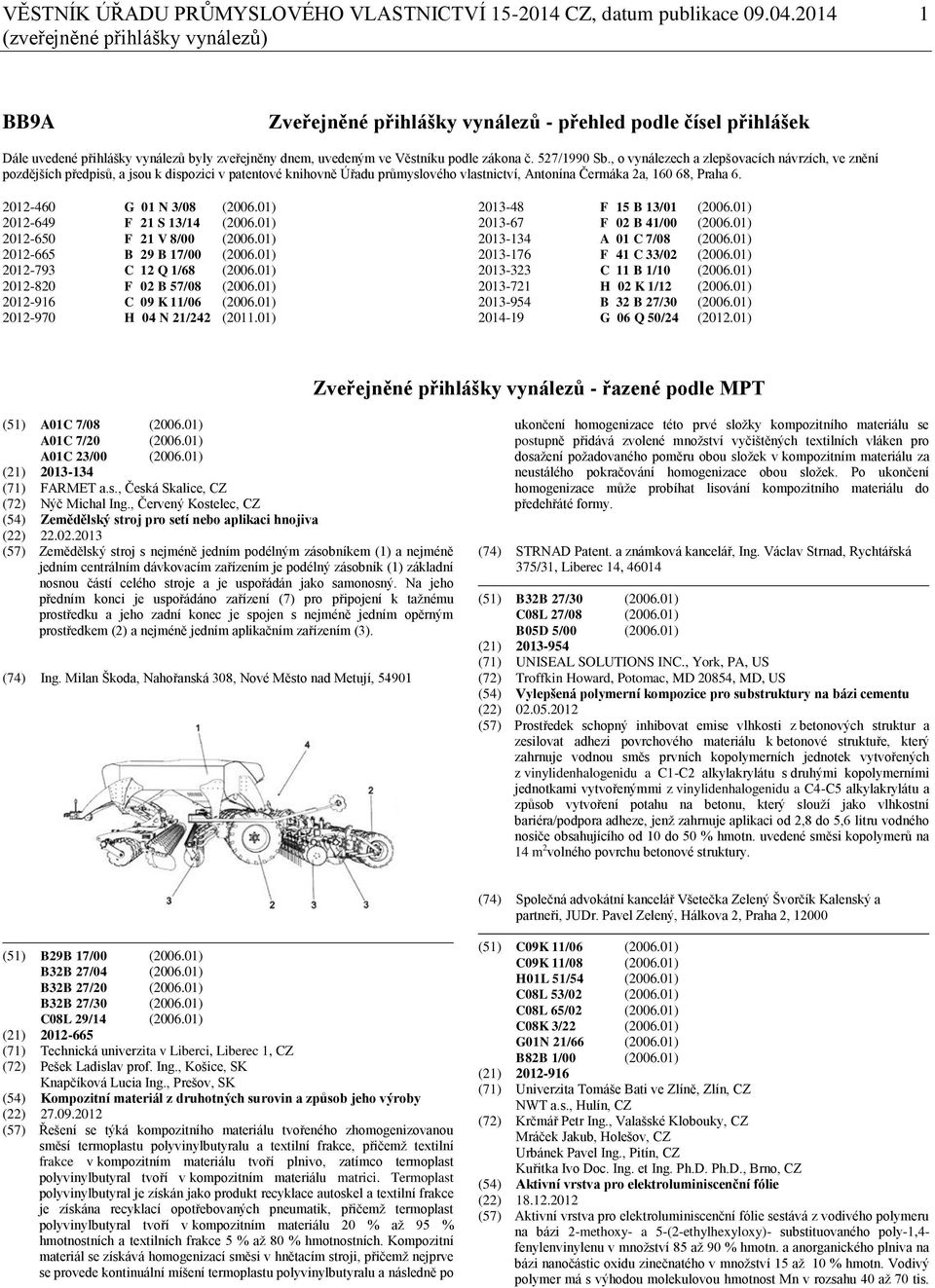 527/1990 Sb., o vynálezech a zlepšovacích návrzích, ve znění pozdějších předpisů, a jsou k dispozici v patentové knihovně Úřadu průmyslového vlastnictví, Antonína Čermáka 2a, 160 68, Praha 6.