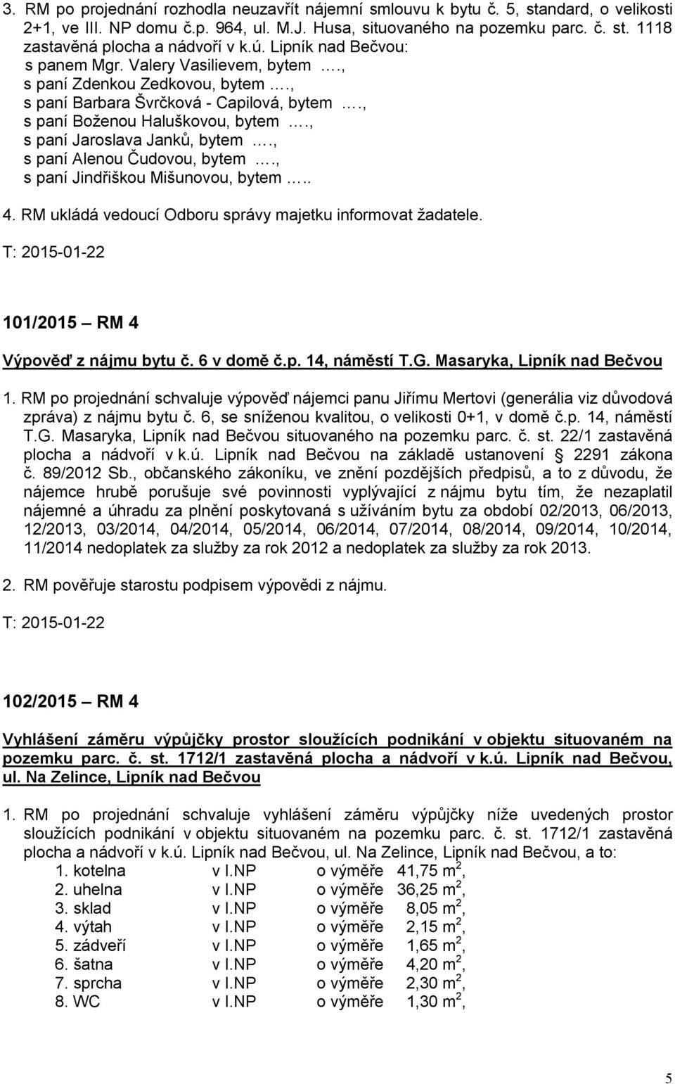 , s paní Jaroslava Janků, bytem., s paní Alenou Čudovou, bytem., s paní Jindřiškou Mišunovou, bytem.. 4. RM ukládá vedoucí Odboru správy majetku informovat žadatele.