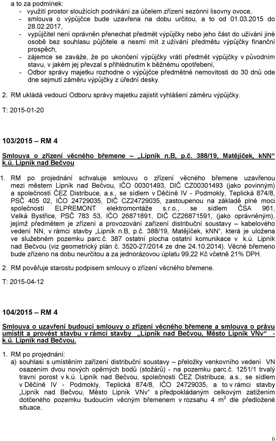 že po ukončení výpůjčky vrátí předmět výpůjčky v původním stavu, v jakém jej převzal s přihlédnutím k běžnému opotřebení, - Odbor správy majetku rozhodne o výpůjčce předmětné nemovitosti do 30 dnů