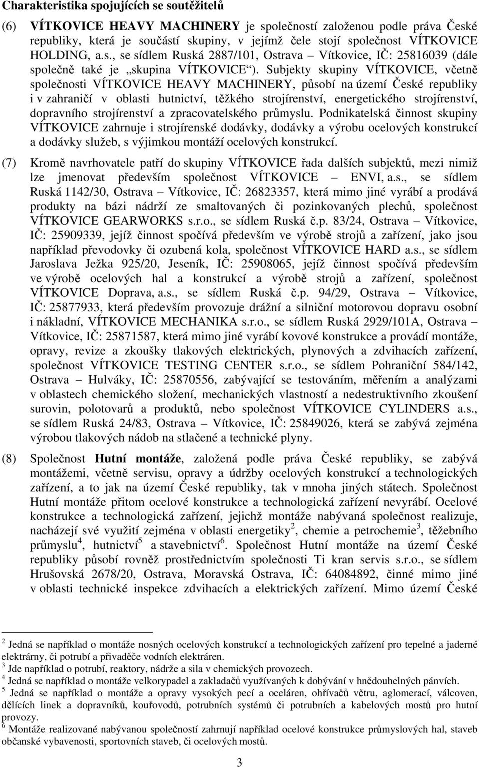 Subjekty skupiny VÍTKOVICE, včetně společnosti VÍTKOVICE HEAVY MACHINERY, působí na území České republiky i v zahraničí v oblasti hutnictví, těžkého strojírenství, energetického strojírenství,