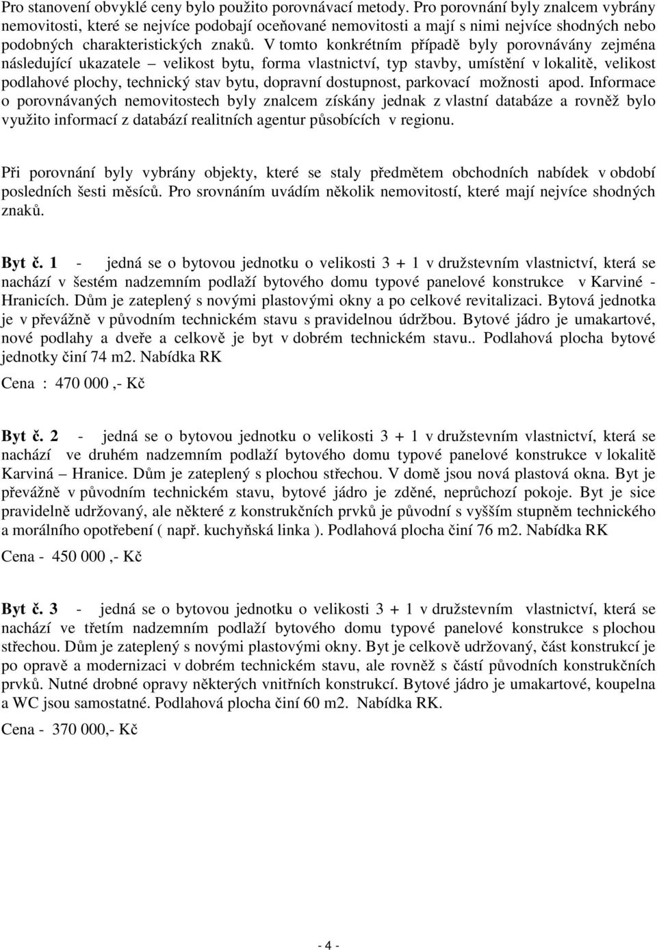 V tomto konkrétním případě byly porovnávány zejména následující ukazatele velikost bytu, forma vlastnictví, typ stavby, umístění v lokalitě, velikost podlahové plochy, technický stav bytu, dopravní