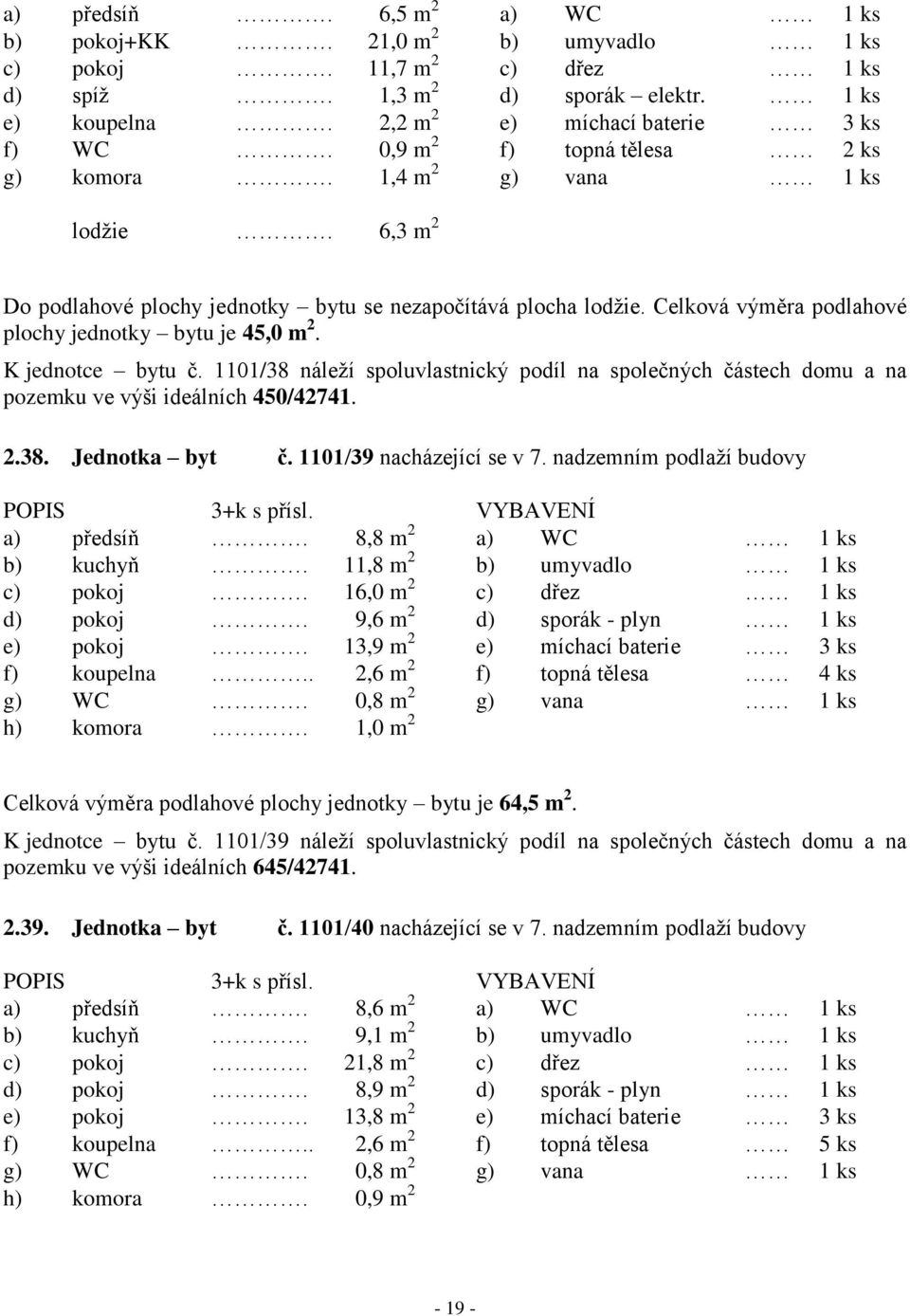 1101/38 náleží spoluvlastnický podíl na společných částech domu a na pozemku ve výši ideálních 450/42741. 2.38. Jednotka byt č. 1101/39 nacházející se v 7. nadzemním podlaží budovy a) předsíň.