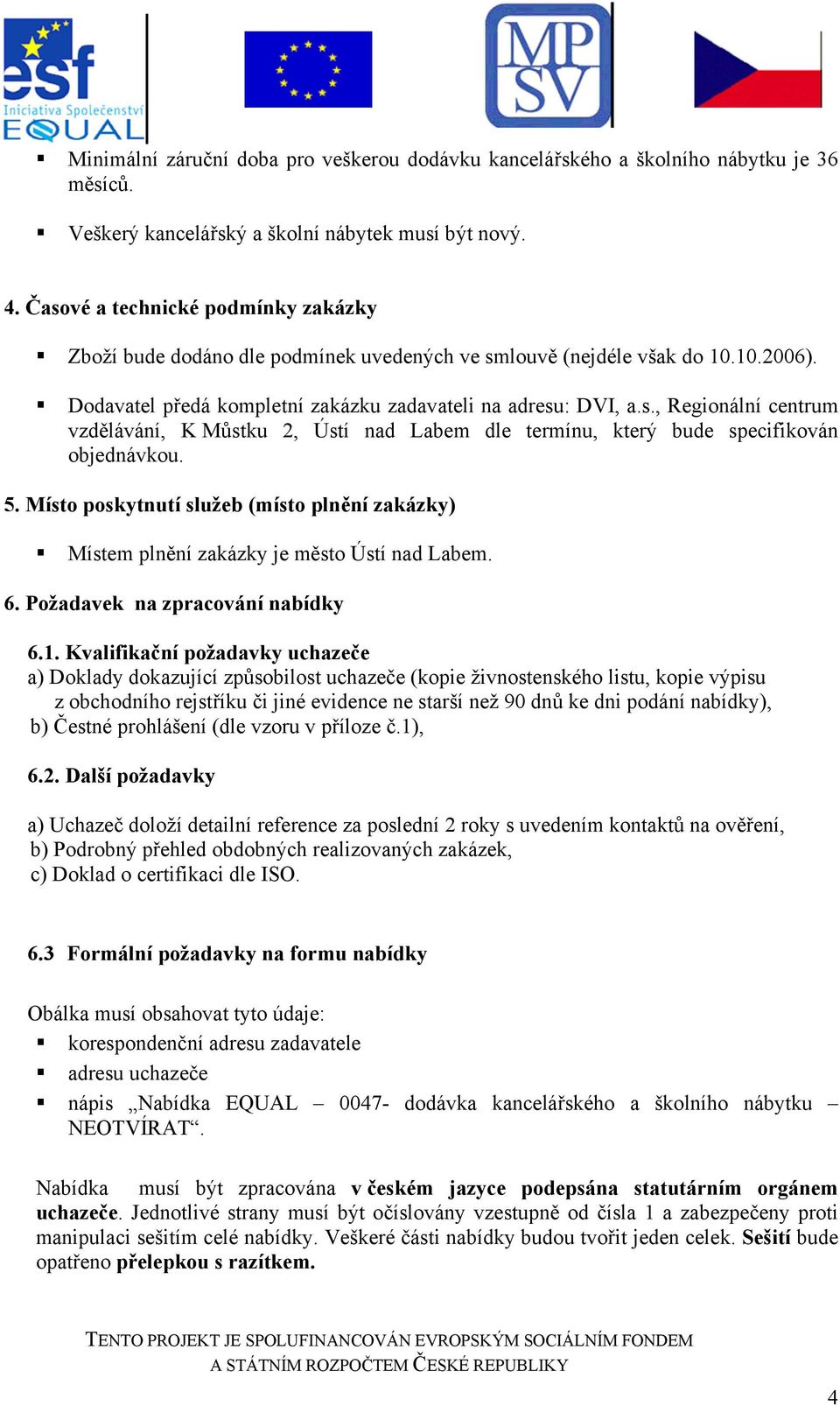 5. Místo poskytnutí služeb (místo plnění zakázky) Místem plnění zakázky je město Ústí nad Labem. 6. Požadavek na zpracování nabídky 6.1.