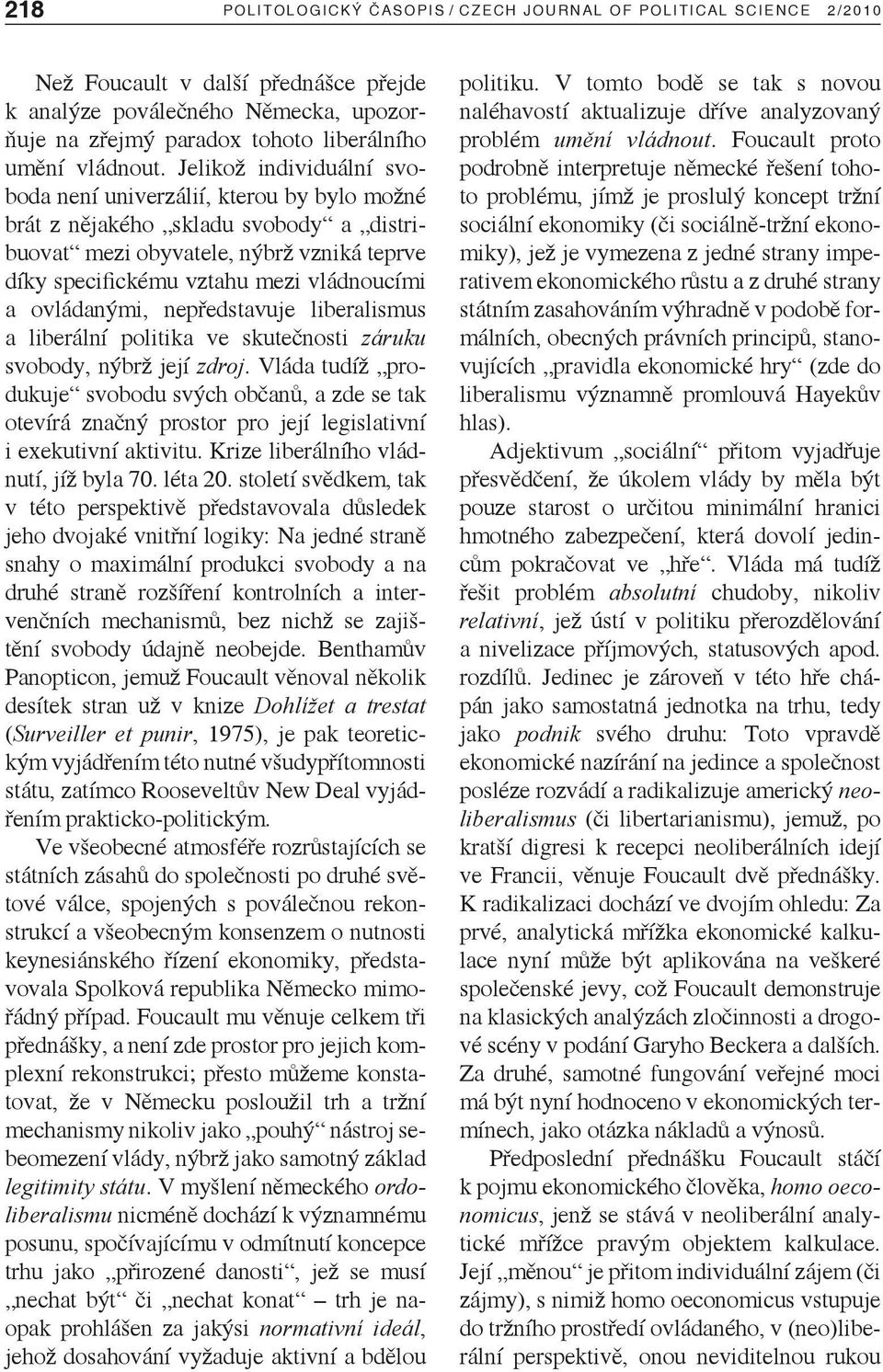 Jelikož individuální svoboda není univerzálií, kterou by bylo možné brát z nějakého skladu svobody a distribuovat mezi obyvatele, nýbrž vzniká teprve díky specifickému vztahu mezi vládnoucími a