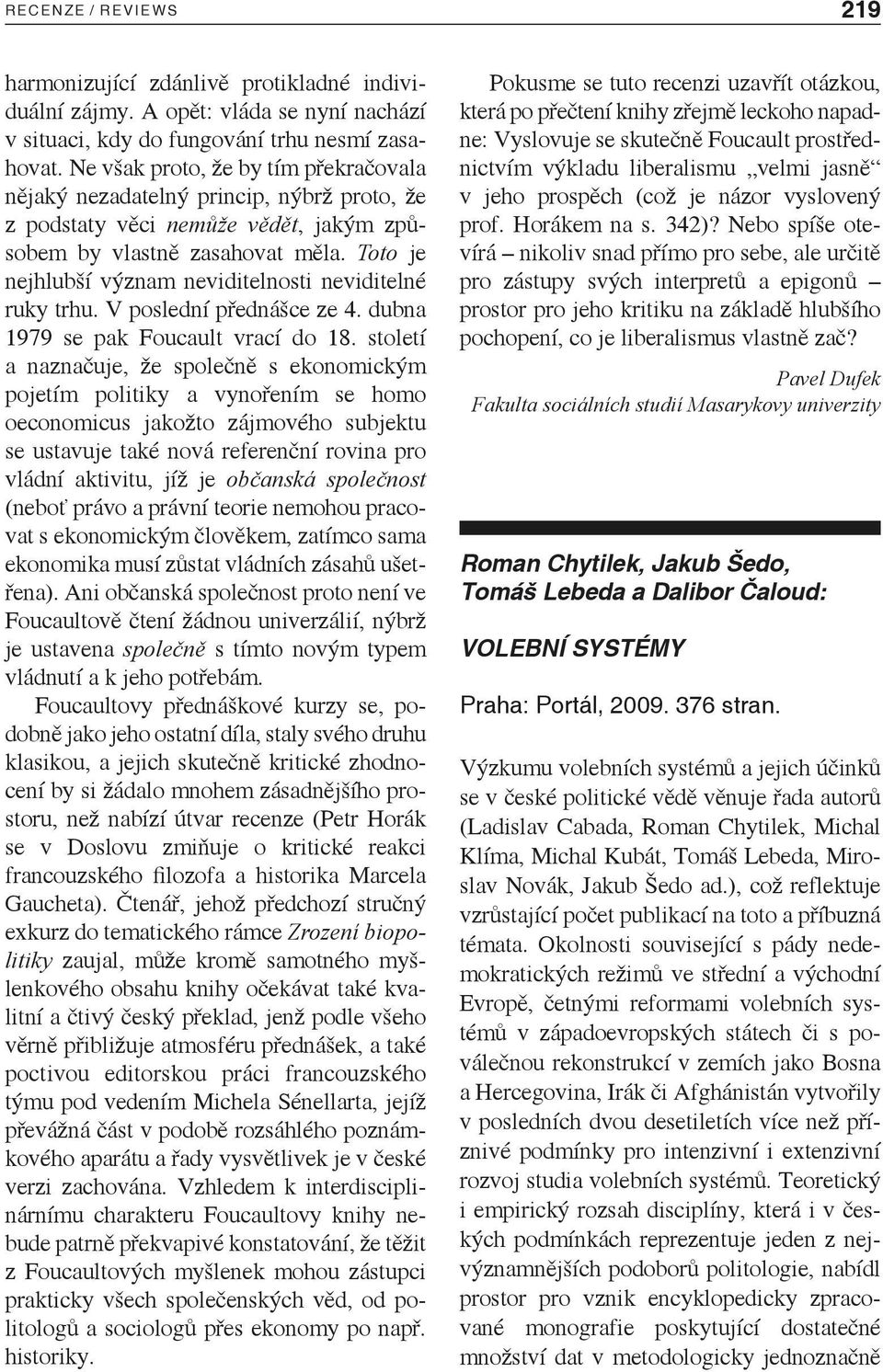 Toto je nejhlubší význam neviditelnosti neviditelné ruky trhu. V poslední přednášce ze 4. dubna 1979 se pak Foucault vrací do 18.