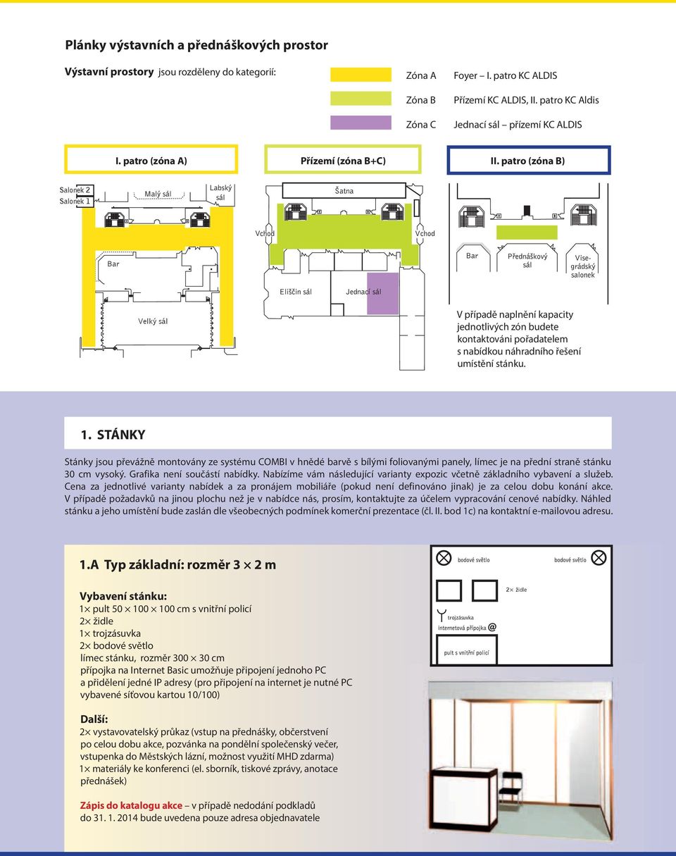 patro (zóna B) Salonek 2 Salonek 1 Velký sál V případě naplnění kapacity jednotlivých zón budete kontaktováni pořadatelem s nabídkou náhradního řešení umístění stánku. 1. STÁNKY Stánky jsou převážně montovány ze systému COMBI v hnědé barvě s bílými foliovanými panely, límec je na přední straně stánku 30 cm vysoký.