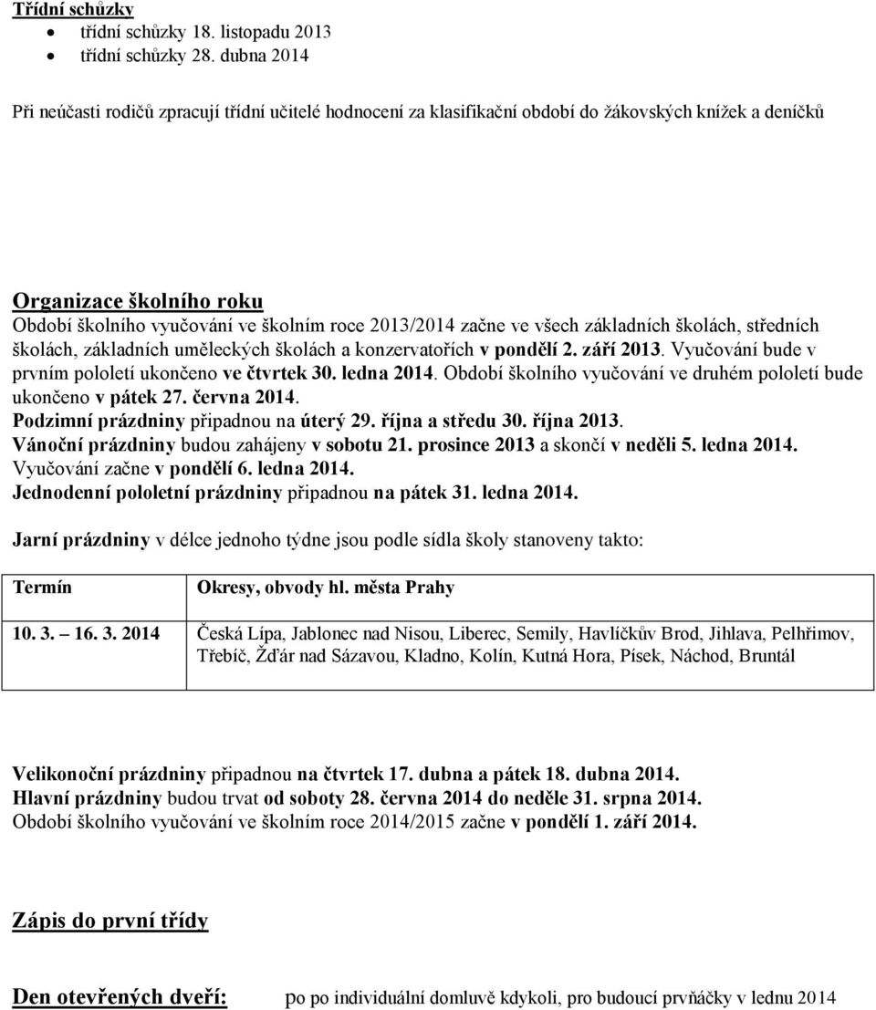 začne ve všech základních školách, středních školách, základních uměleckých školách a konzervatořích v pondělí 2. září 2013. Vyučování bude v prvním pololetí ukončeno ve čtvrtek 30. ledna 2014.