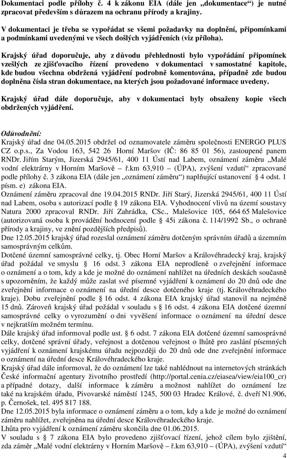 Krajský úřad doporučuje, aby z důvodu přehlednosti bylo vypořádání připomínek vzešlých ze zjišťovacího řízení provedeno v dokumentaci v samostatné kapitole, kde budou všechna obdržená vyjádření