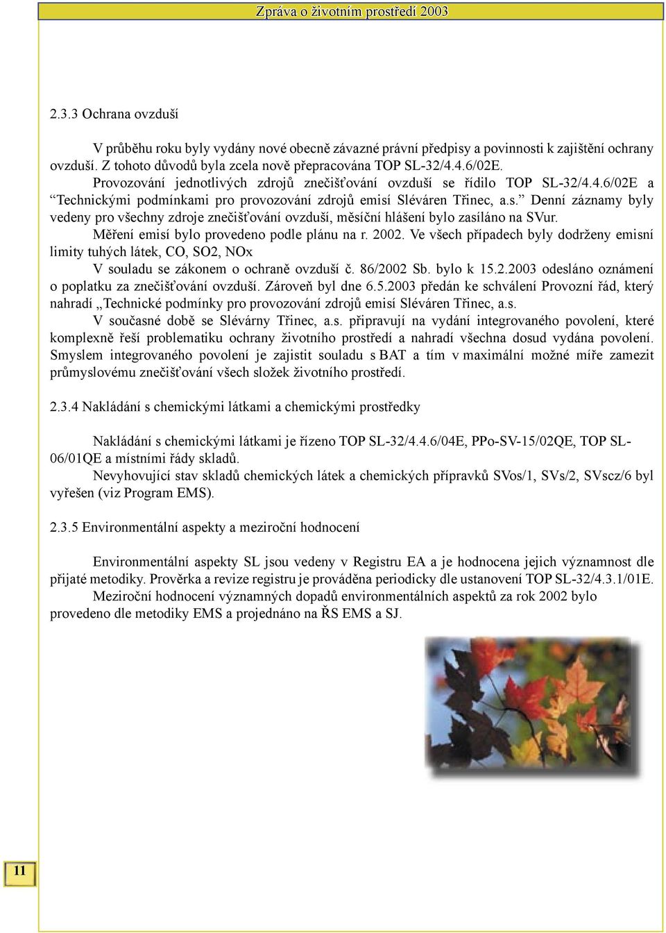 Měření emisí bylo provedeno podle plánu na r. 2002. Ve všech případech byly dodrženy emisní limity tuhých látek, CO, SO2, NOx V souladu se zákonem o ochraně ovzduší č. 86/2002 Sb. bylo k 15.2.2003 odesláno oznámení o poplatku za znečišťování ovzduší.