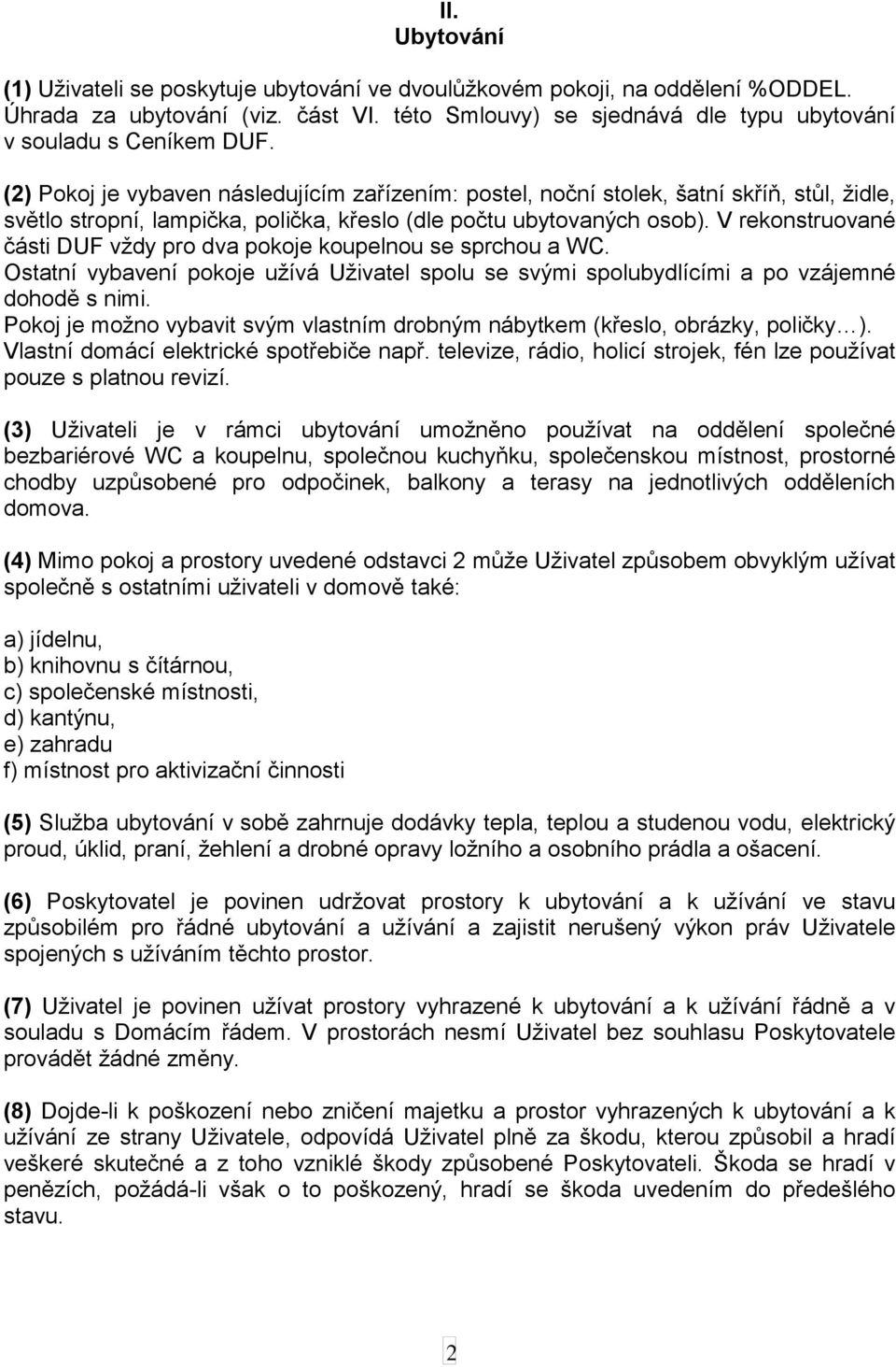 V rekonstruované části DUF vždy pro dva pokoje koupelnou se sprchou a WC. Ostatní vybavení pokoje užívá Uživatel spolu se svými spolubydlícími a po vzájemné dohodě s nimi.