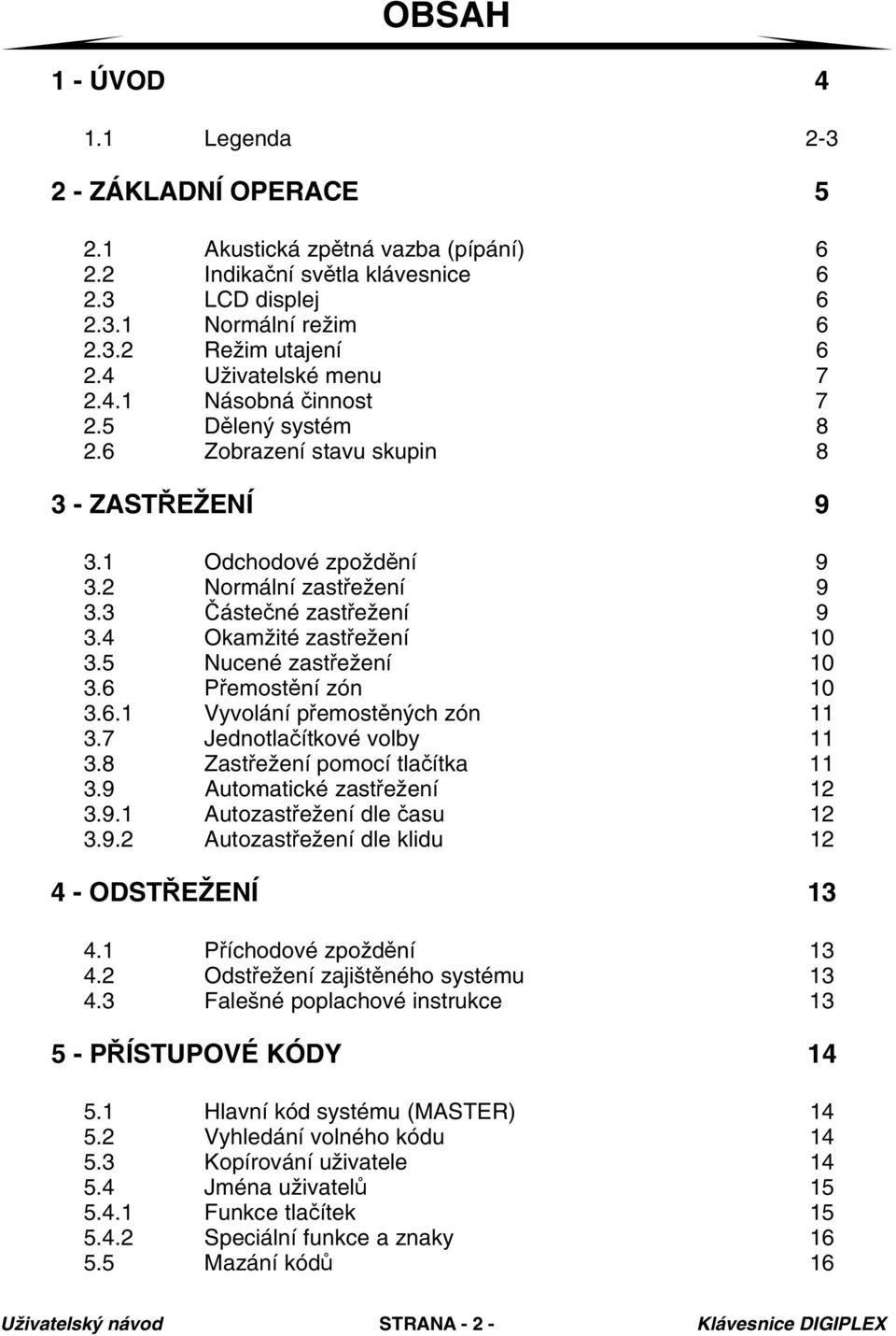 4 Okamžité zastřežení 10 3.5 Nucené zastřežení 10 3.6 Přemostění zón 10 3.6.1 Vyvolání přemostěných zón 11 3.7 Jednotlačítkové volby 11 3.8 Zastřežení pomocí tlačítka 11 3.