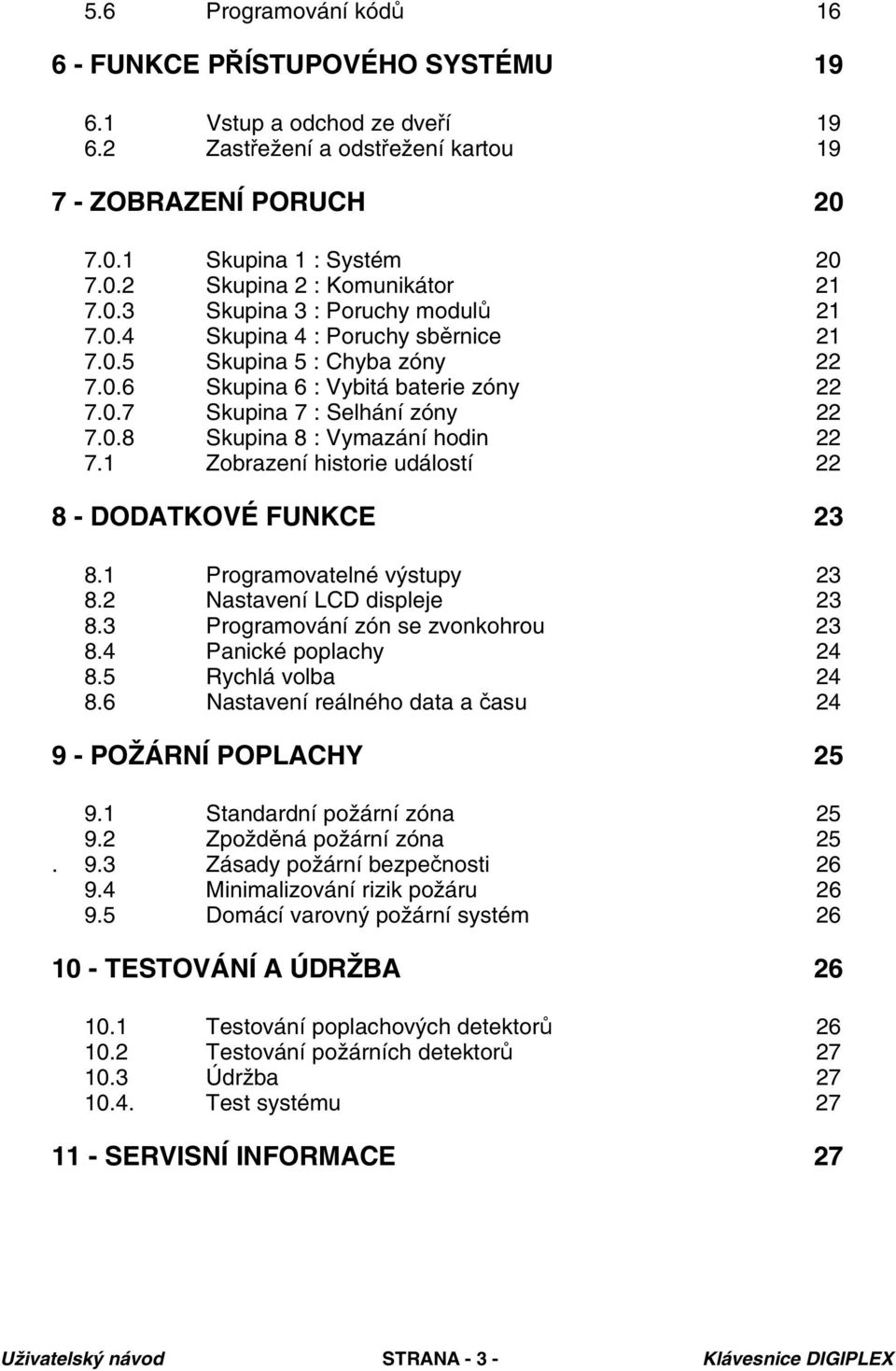 1 Zobrazení historie událostí 22 8 - DODATKOVÉ FUNKCE 23 8.1 Programovatelné výstupy 23 8.2 Nastavení LCD displeje 23 8.3 Programování zón se zvonkohrou 23 8.4 Panické poplachy 24 8.