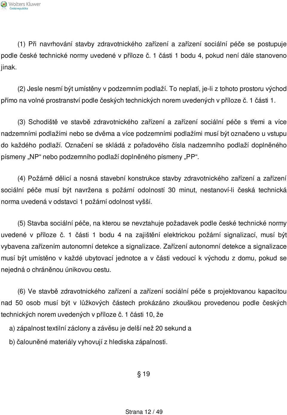 (3) Schodiště ve stavbě zdravotnického zařízení a zařízení sociální péče s třemi a více nadzemními podlažími nebo se dvěma a více podzemními podlažími musí být označeno u vstupu do každého podlaží.