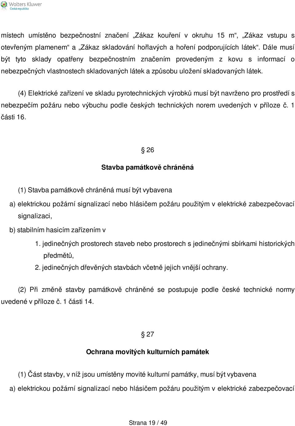 (4) Elektrické zařízení ve skladu pyrotechnických výrobků musí být navrženo pro prostředí s nebezpečím požáru nebo výbuchu podle českých technických norem uvedených v příloze č. 1 části 16.