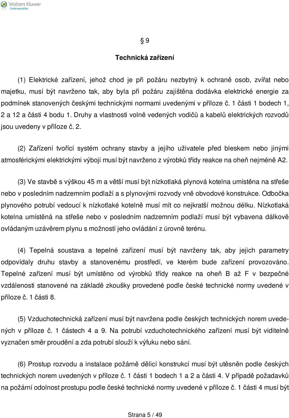 Druhy a vlastnosti volně vedených vodičů a kabelů elektrických rozvodů jsou uvedeny v příloze č. 2.