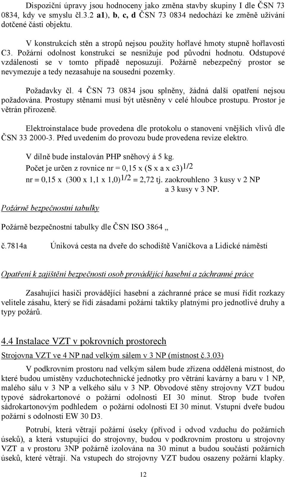 Poţárně nebezpečný prostor se nevymezuje a tedy nezasahuje na sousední pozemky. Poţadavky čl. 4 ČSN 73 0834 jsou splněny, ţádná další opatření nejsou poţadována.