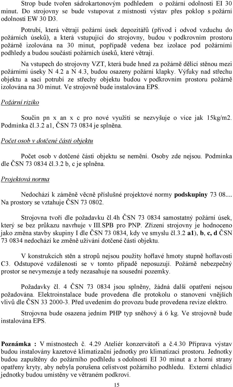 vedena bez izolace pod poţárními podhledy a budou součástí poţárních úseků, které větrají. Na vstupech do strojovny VZT, která bude hned za poţárně dělící stěnou mezi poţárními úseky N 4.2 a N 4.