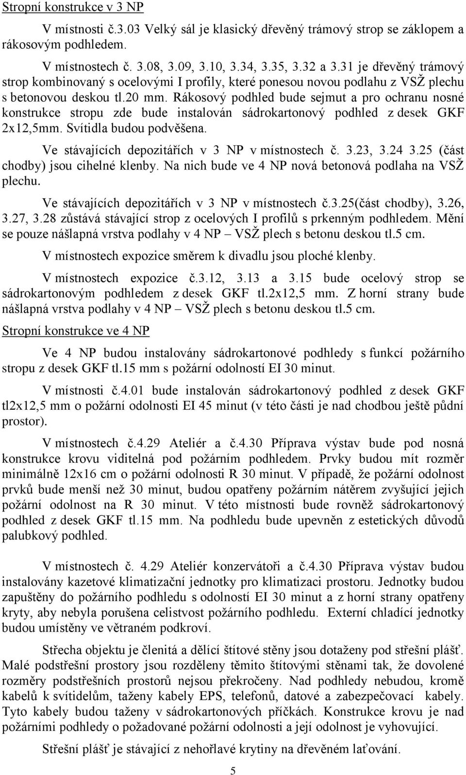 Rákosový podhled bude sejmut a pro ochranu nosné konstrukce stropu zde bude instalován sádrokartonový podhled z desek GKF 2x12,5mm. Svítidla budou podvěšena.