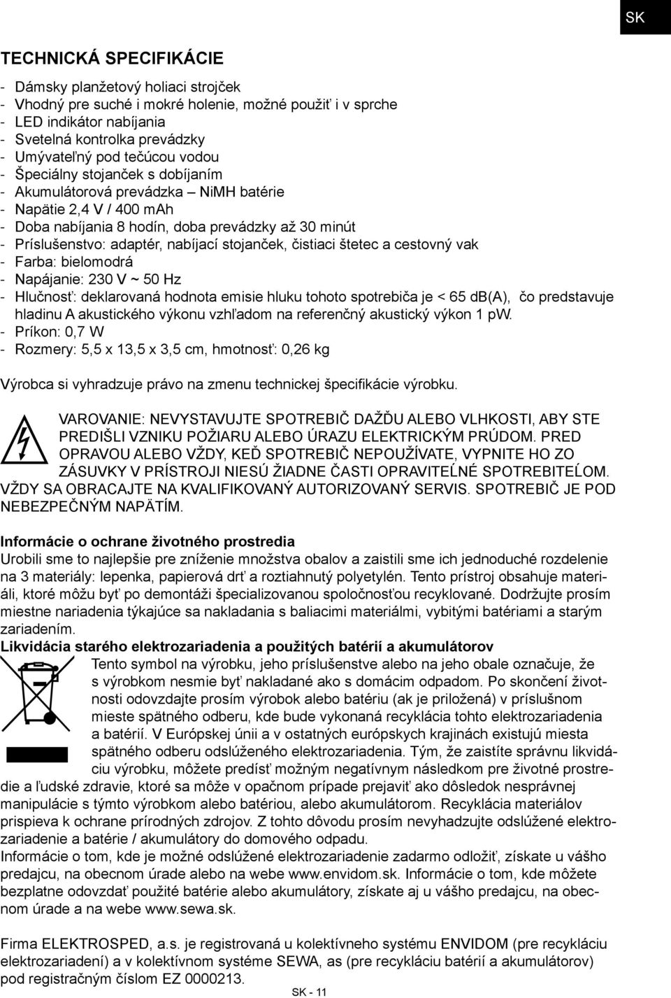 čistiaci štetec a cestovný vak Farba: bielomodrá Napájanie: 230 V ~ 50 Hz Hlučnosť: deklarovaná hodnota emisie hluku tohoto spotrebiča je < 65 db(a), čo predstavuje hladinu A akustického výkonu