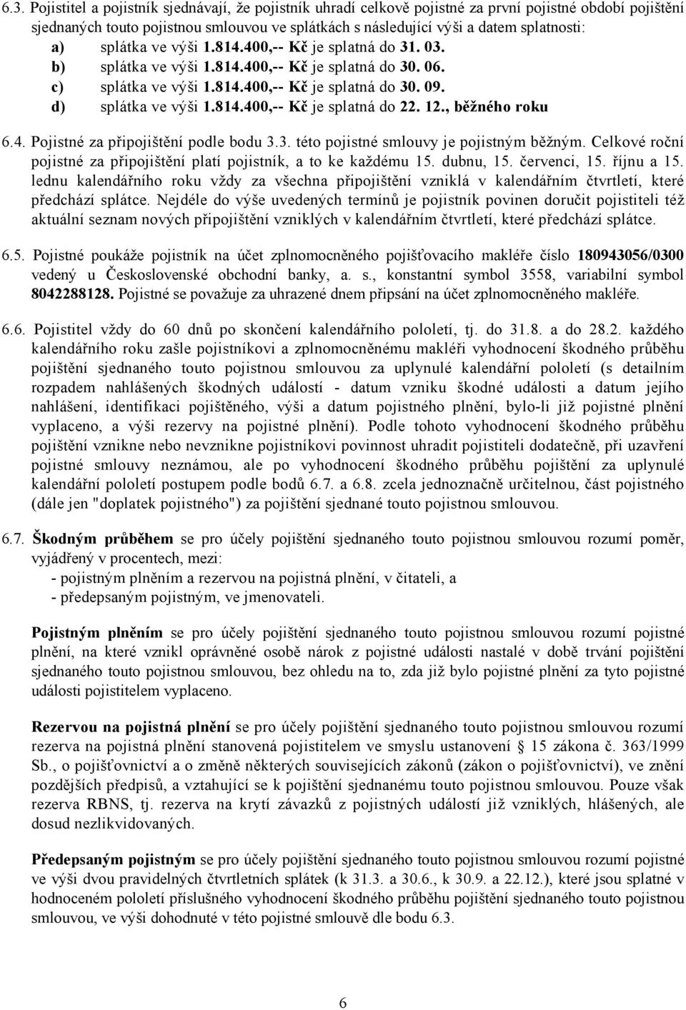 12., běžného roku 6.4. Pojistné za připojištění podle bodu 3.3. této pojistné smlouvy je pojistným běžným. Celkové roční pojistné za připojištění platí pojistník, a to ke každému 15. dubnu, 15.