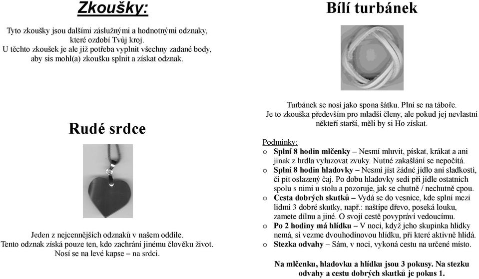 Tento odznak získá pouze ten, kdo zachrání jinému člověku život. Nosí se na levé kapse na srdci. Turbánek se nosí jako spona šátku. Plní se na táboře.